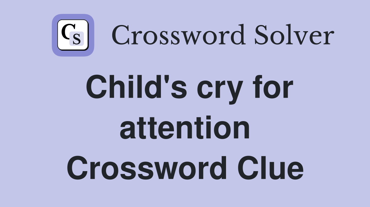 Child's cry for attention Crossword Clue