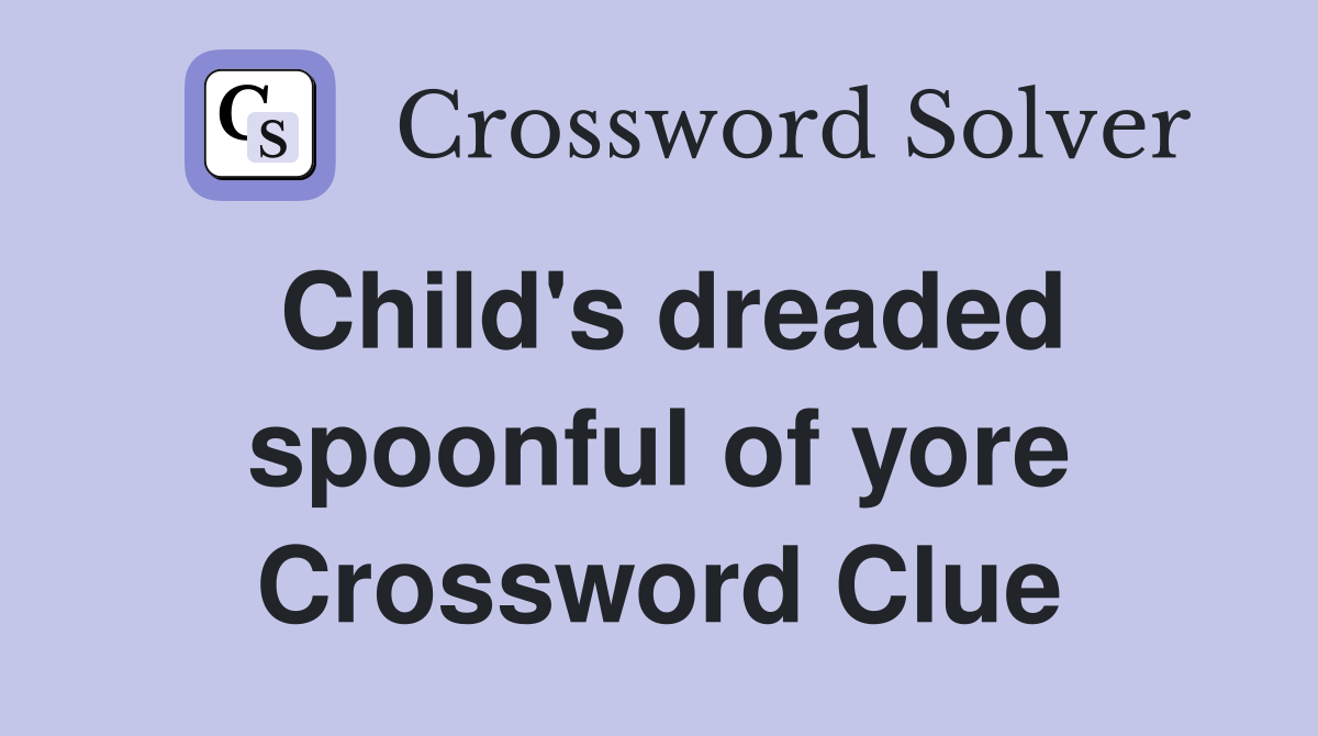Child's dreaded spoonful of yore Crossword Clue