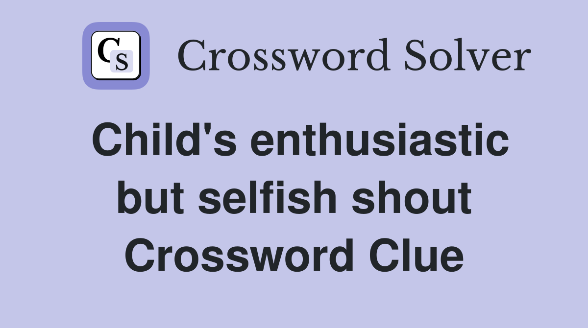 Child's enthusiastic but selfish shout Crossword Clue