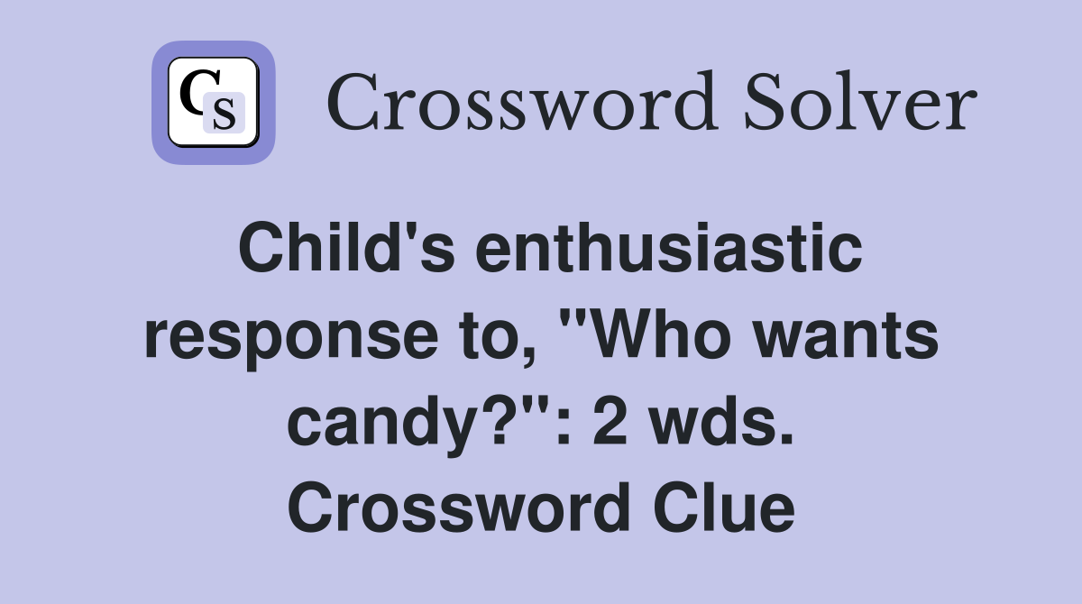 Child's enthusiastic response to, "Who wants candy?": 2 wds. Crossword Clue