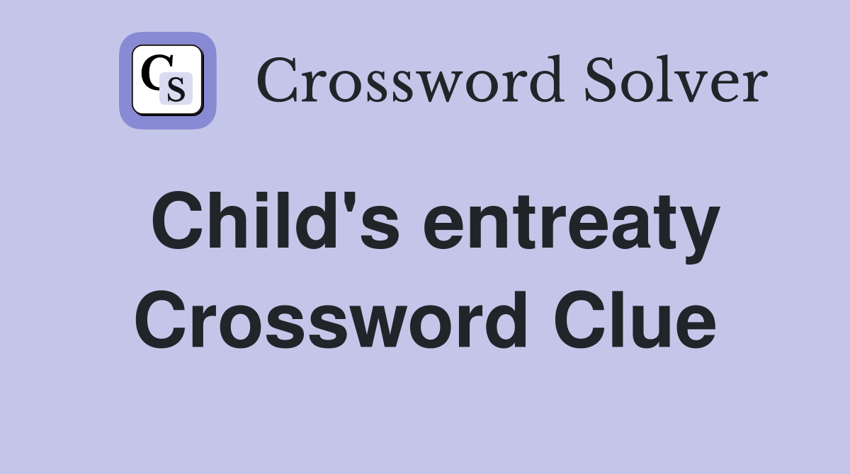 Child's entreaty Crossword Clue