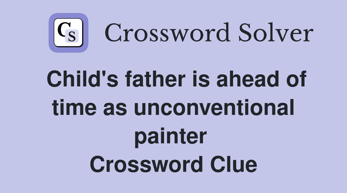 Child's father is ahead of time as unconventional painter  Crossword Clue
