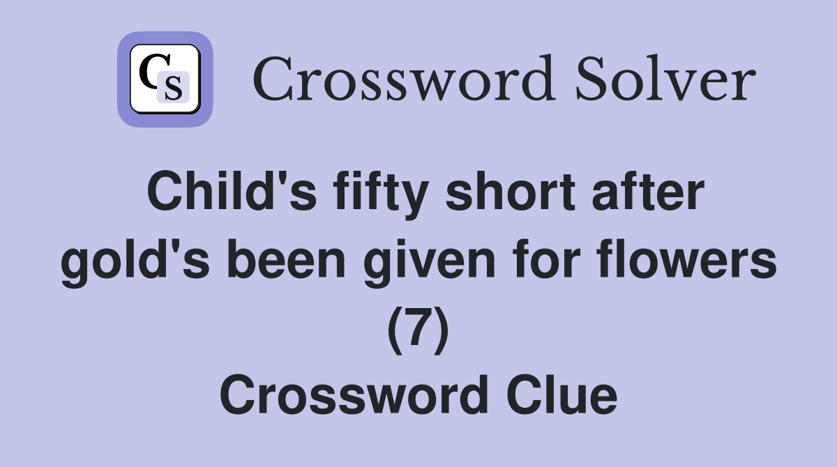 Child's fifty short after gold's been given for flowers (7) Crossword Clue