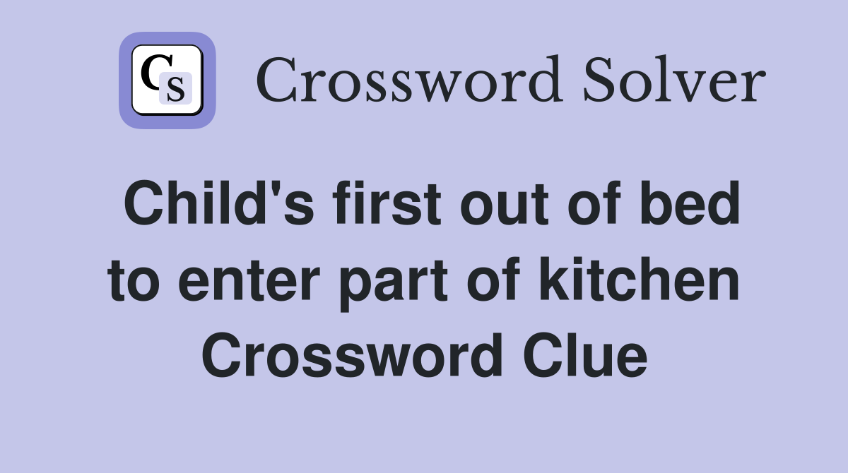 Child's first out of bed to enter part of kitchen Crossword Clue