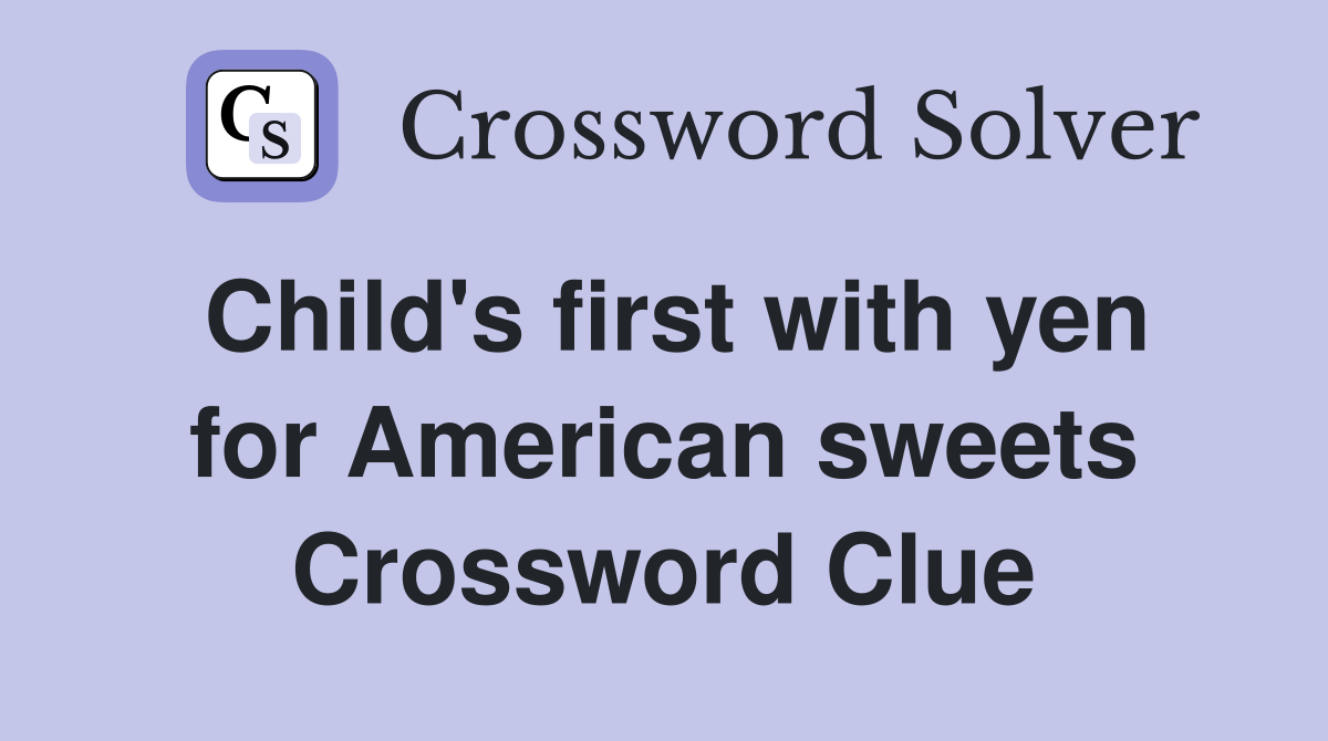 Child's first with yen for American sweets Crossword Clue