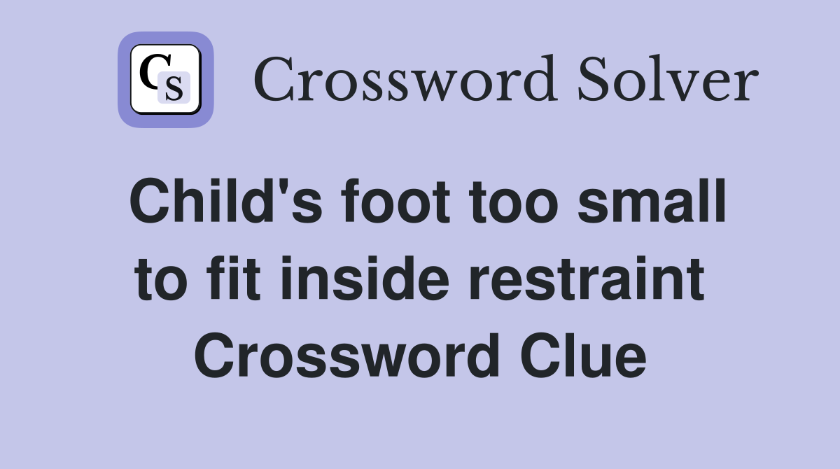 Child's foot too small to fit inside restraint Crossword Clue