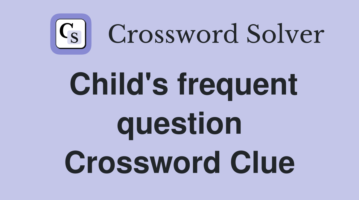 Child's frequent question Crossword Clue