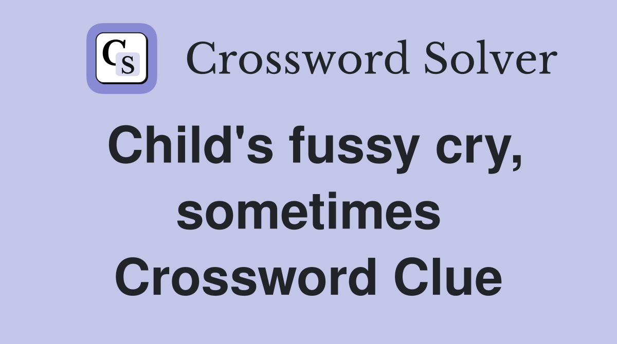 Child's fussy cry, sometimes Crossword Clue