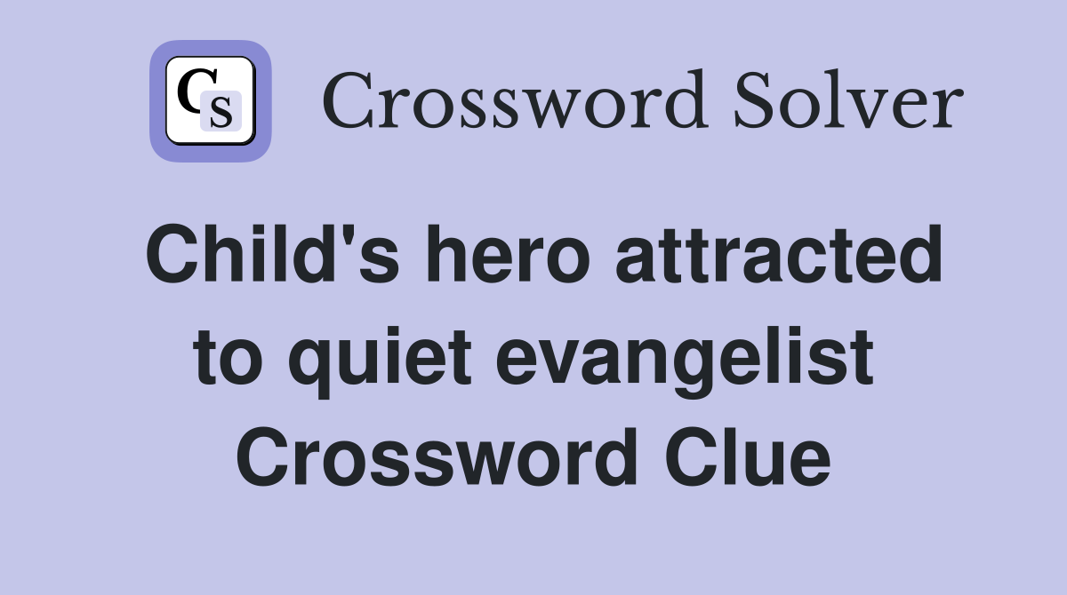 Child's hero attracted to quiet evangelist Crossword Clue