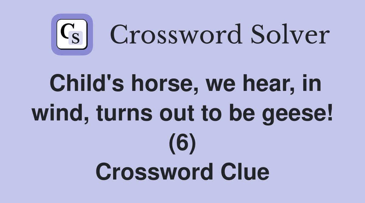 Child's horse, we hear, in wind, turns out to be geese! (6) Crossword Clue