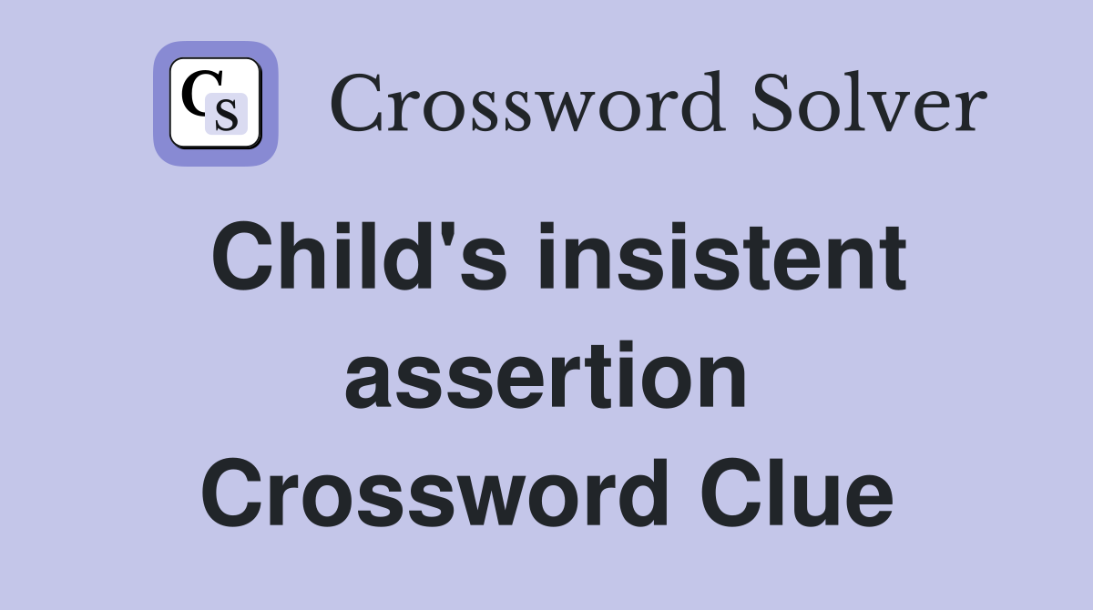 Child's insistent assertion Crossword Clue