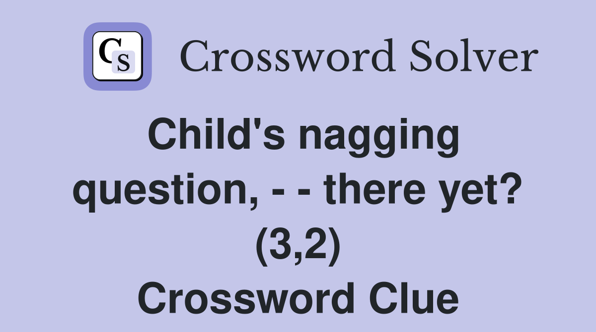 Child's nagging question, - - there yet? (3,2) Crossword Clue