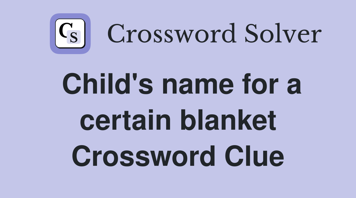 Child's name for a certain blanket Crossword Clue