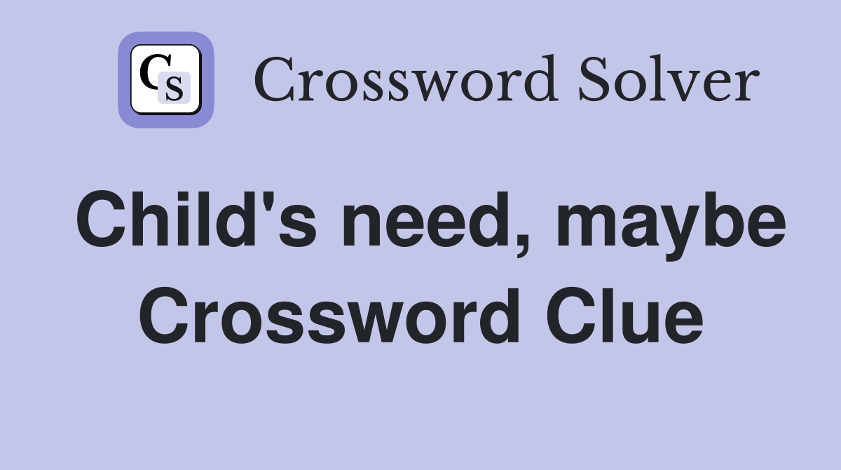 Child's need, maybe Crossword Clue