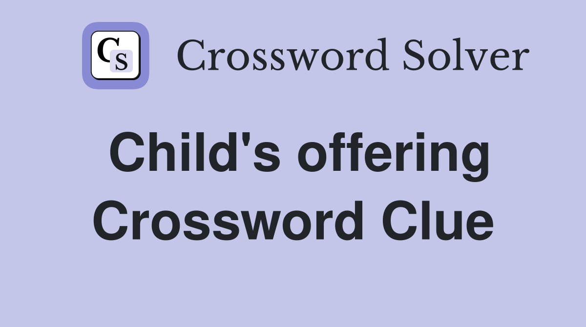 Child's offering Crossword Clue