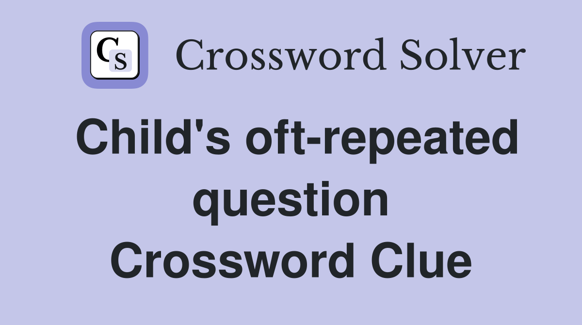 Child's oft-repeated question Crossword Clue
