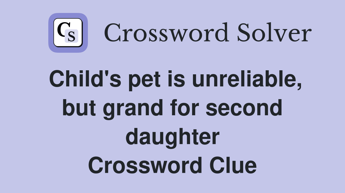 Child's pet is unreliable, but grand for second daughter Crossword Clue