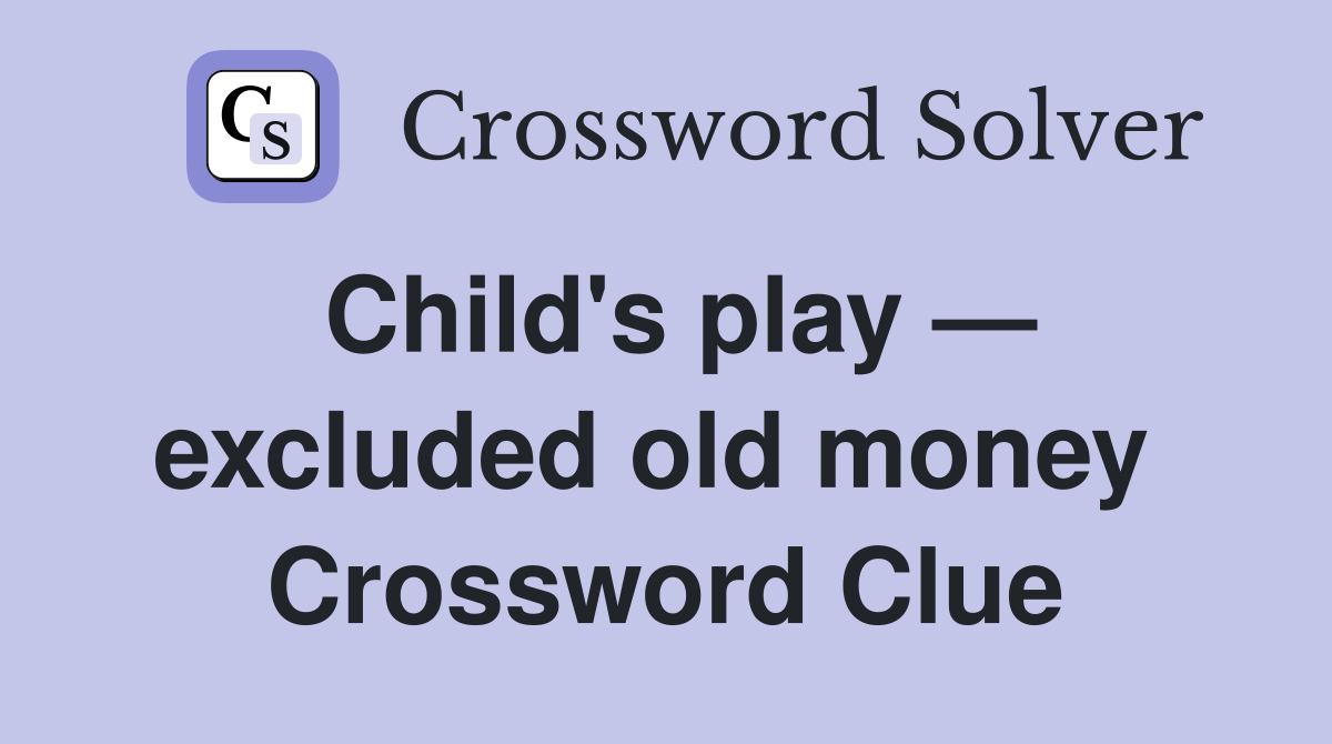 Child's play — excluded old money  Crossword Clue