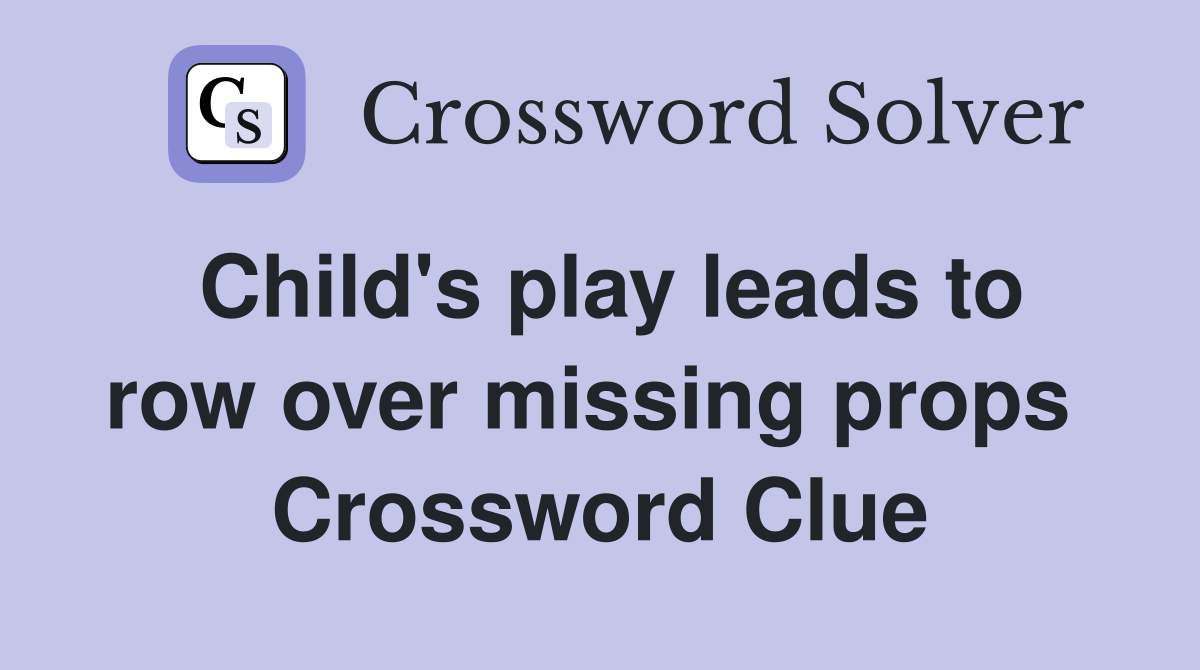 Child's play leads to row over missing props  Crossword Clue