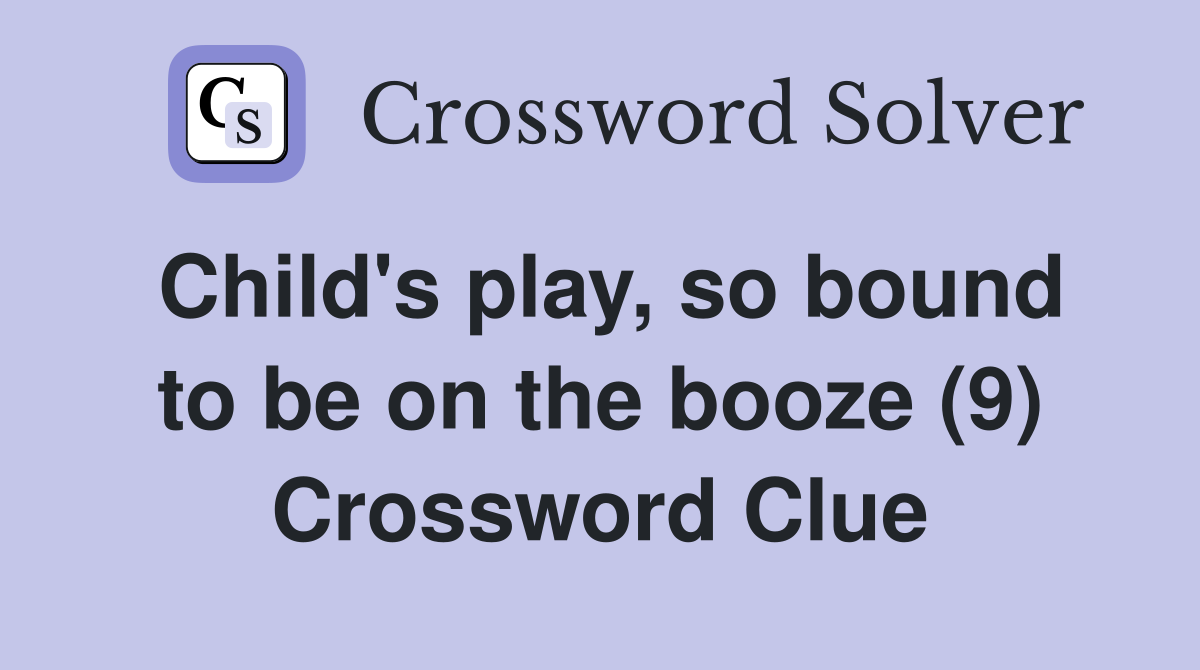 Child's play, so bound to be on the booze (9) Crossword Clue