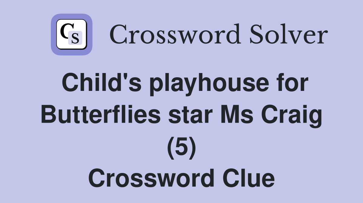 Child's playhouse for Butterflies star Ms Craig (5) Crossword Clue