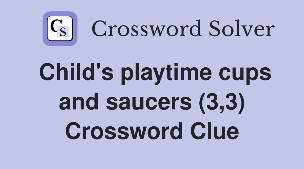 Child's playtime cups and saucers (3,3) Crossword Clue