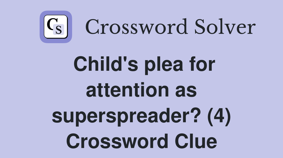 Child's plea for attention as superspreader? (4) Crossword Clue