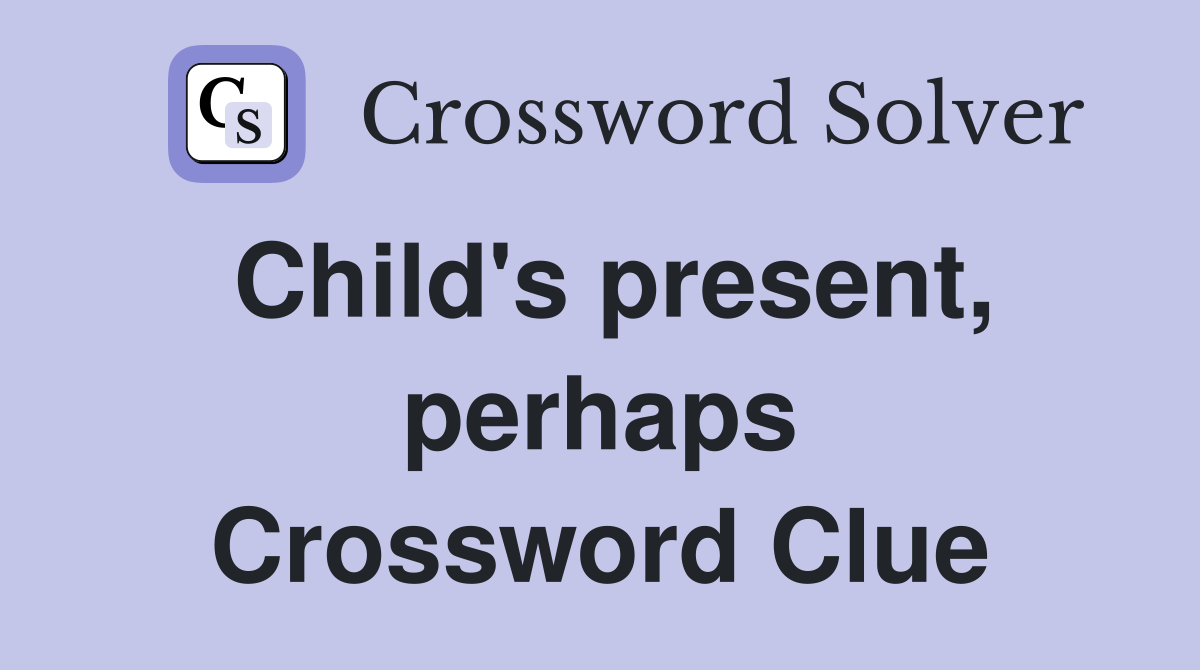Child's present, perhaps Crossword Clue