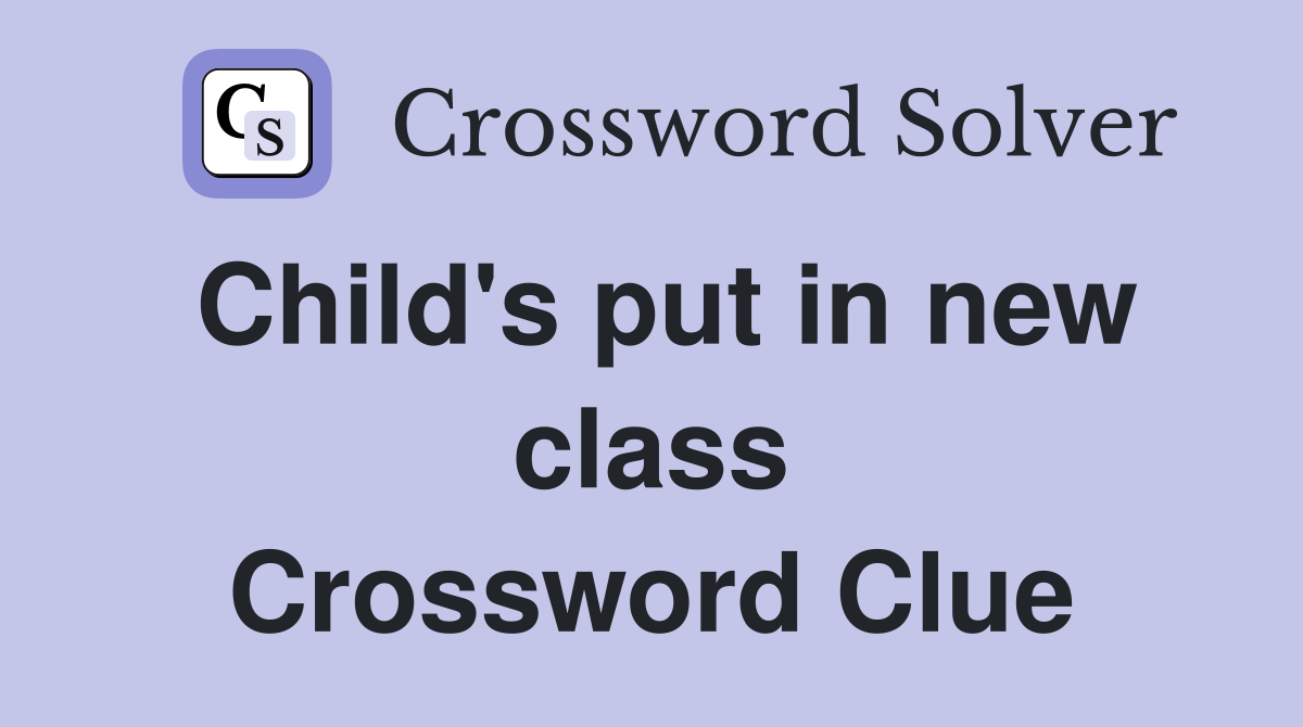 Child's put in new class Crossword Clue