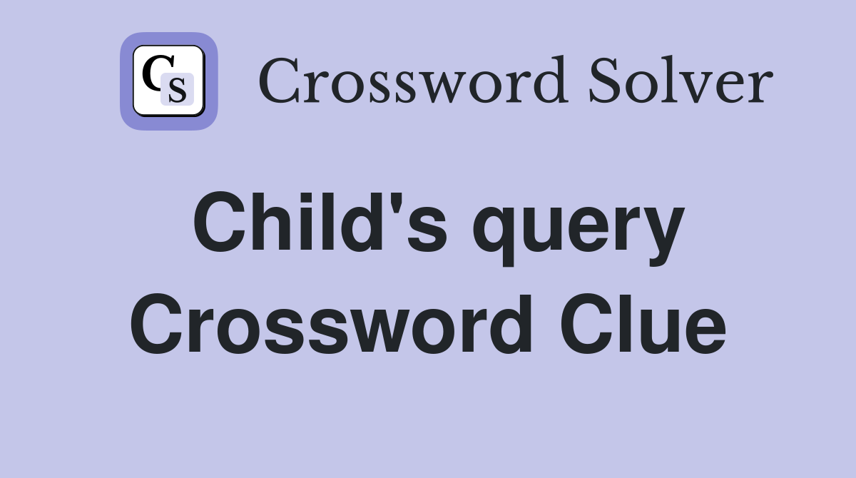 Child's query Crossword Clue