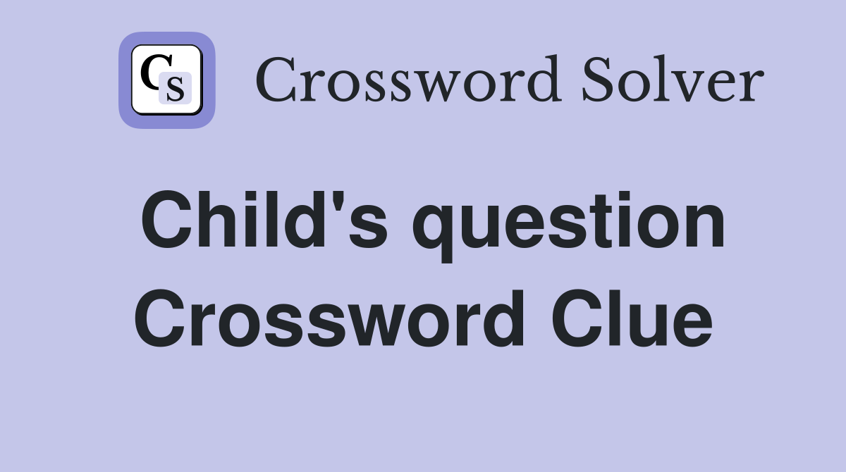 Child's question Crossword Clue