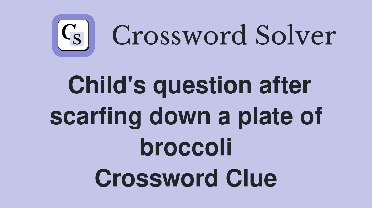 Child's question after scarfing down a plate of broccoli Crossword Clue