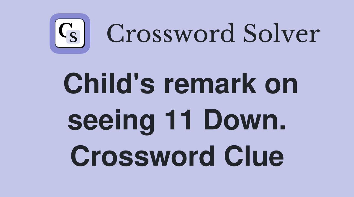 Child's remark on seeing 11 Down. Crossword Clue