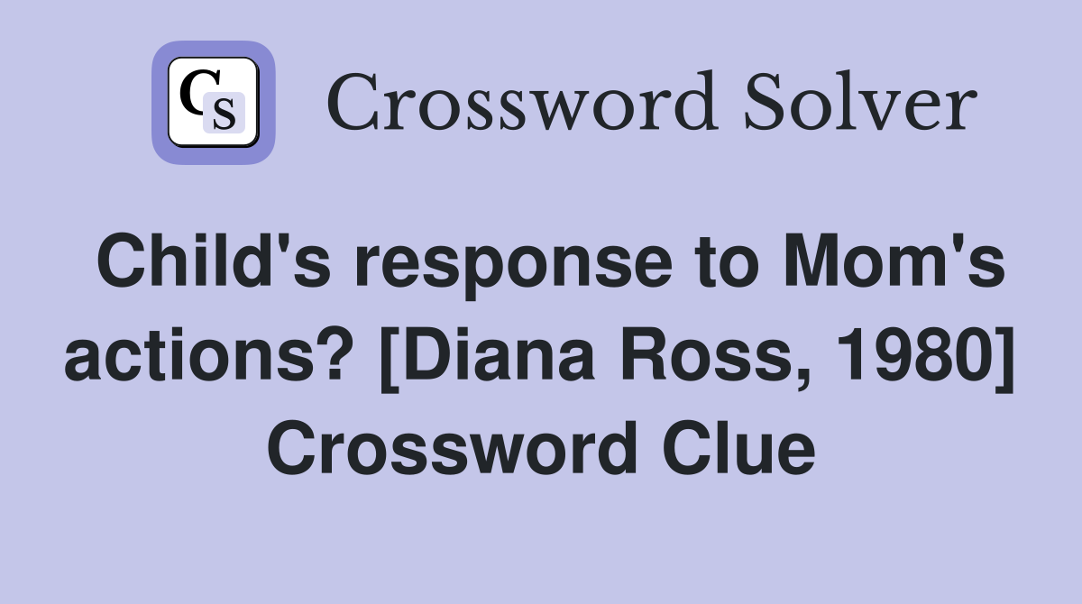Child's response to Mom's actions? [Diana Ross, 1980] Crossword Clue