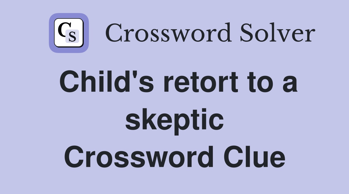 Child's retort to a skeptic Crossword Clue