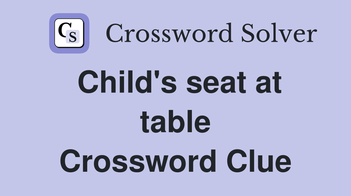 Child's seat at table Crossword Clue