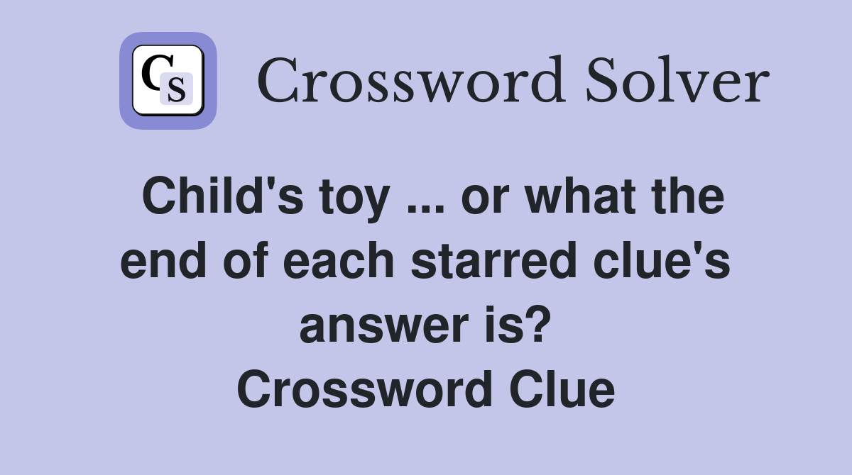Child's toy ... or what the end of each starred clue's answer is? Crossword Clue