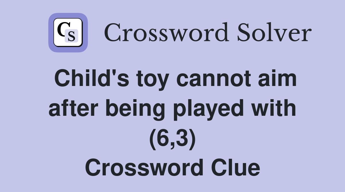 Child's toy cannot aim after being played with (6,3) Crossword Clue