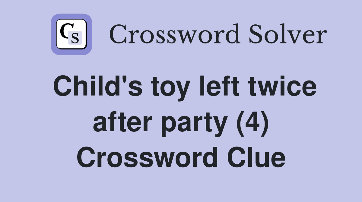 Child's toy left twice after party (4) Crossword Clue
