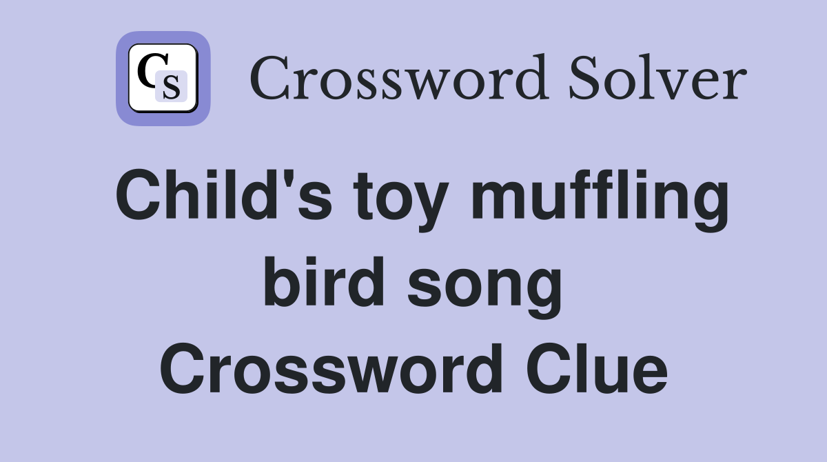 Child's toy muffling bird song Crossword Clue