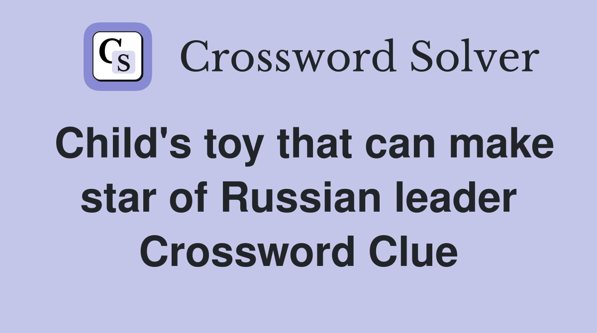 Child's toy that can make star of Russian leader Crossword Clue