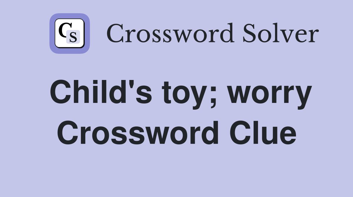 Child's toy; worry Crossword Clue
