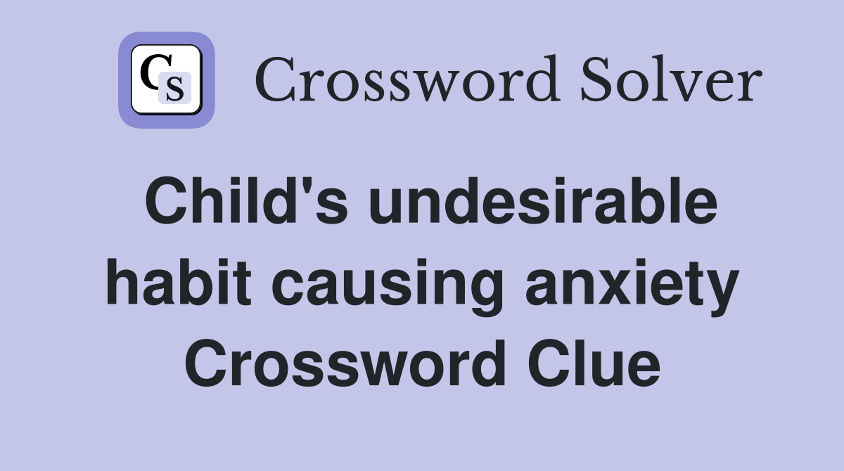 Child's undesirable habit causing anxiety Crossword Clue