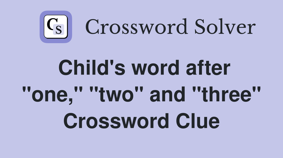 Child's word after "one," "two" and "three" Crossword Clue