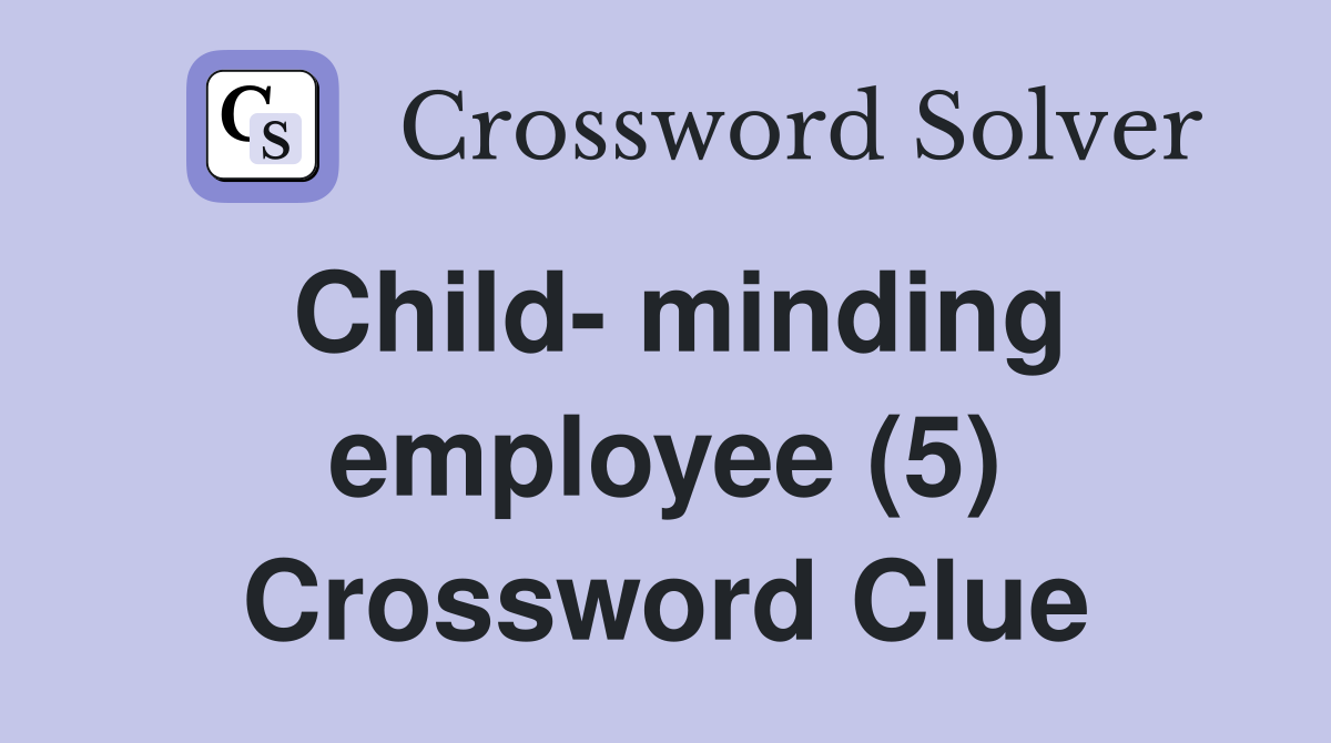 Child- minding employee (5) Crossword Clue