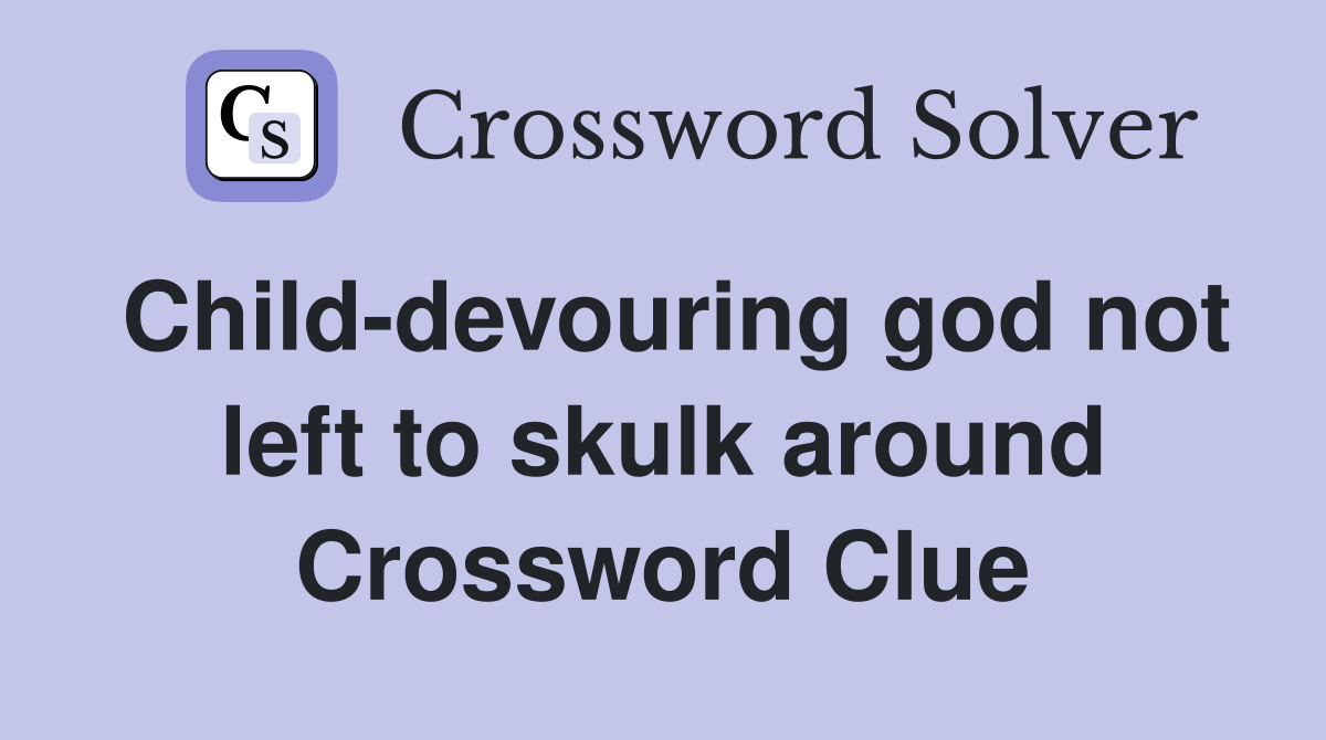 Child-devouring god not left to skulk around Crossword Clue