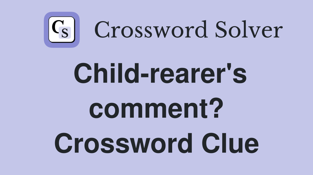 Child-rearer's comment? Crossword Clue