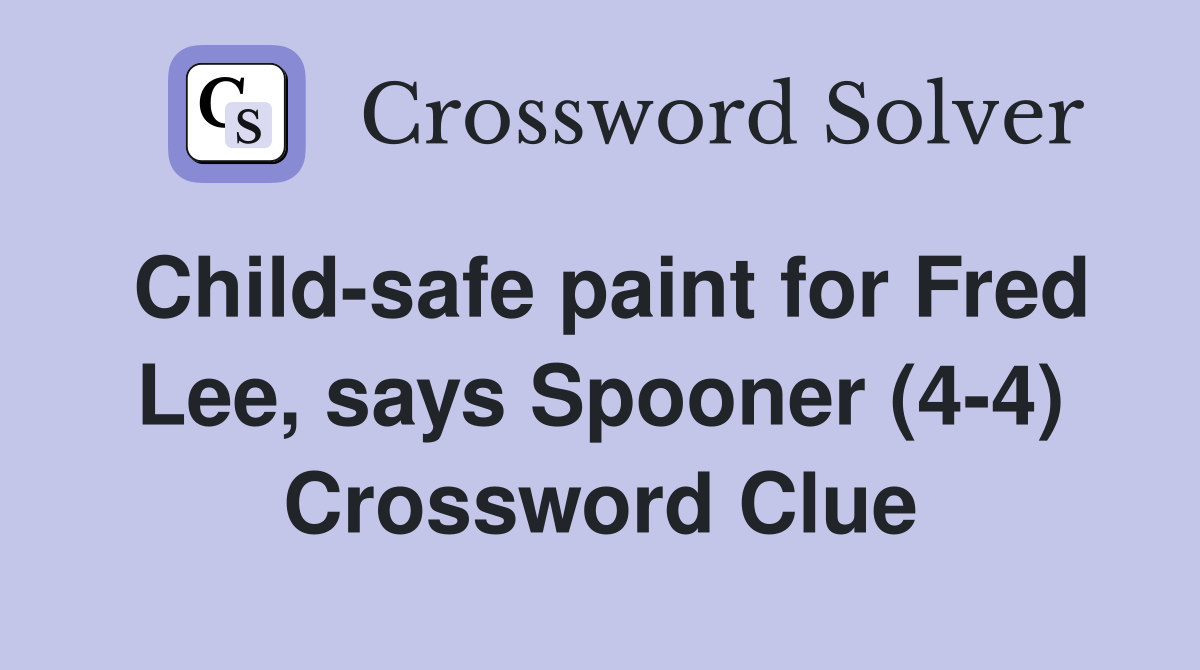Child-safe paint for Fred Lee, says Spooner (4-4) Crossword Clue
