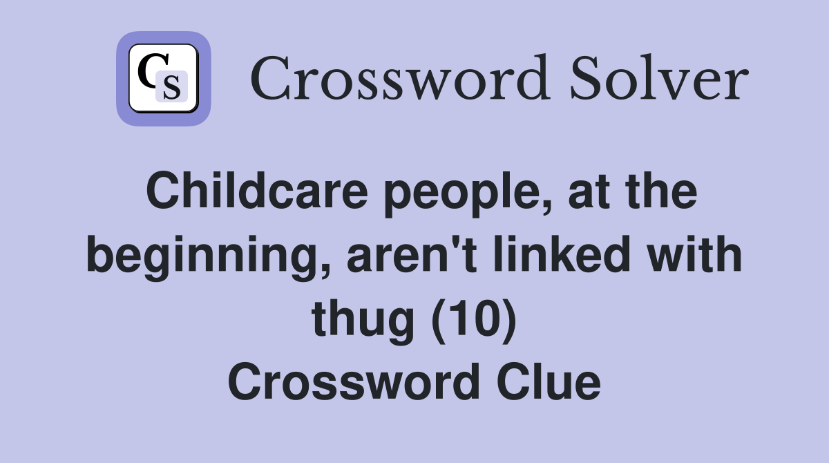 Childcare people, at the beginning, aren't linked with thug (10) Crossword Clue