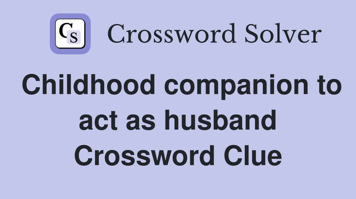 Childhood companion to act as husband Crossword Clue